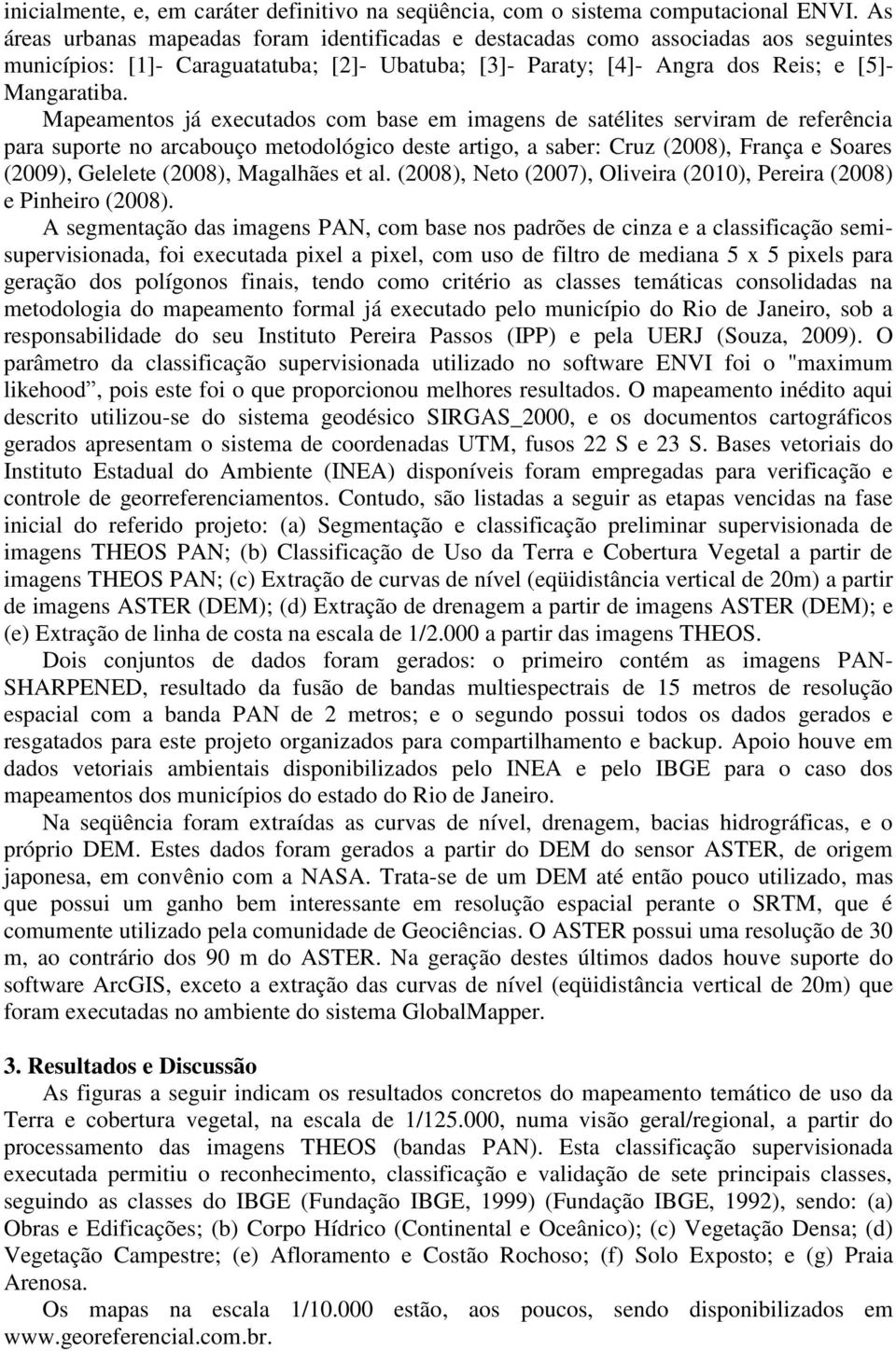 Mapeamentos já executados com base em imagens de satélites serviram de referência para suporte no arcabouço metodológico deste artigo, a saber: Cruz (2008), França e Soares (2009), Gelelete (2008),