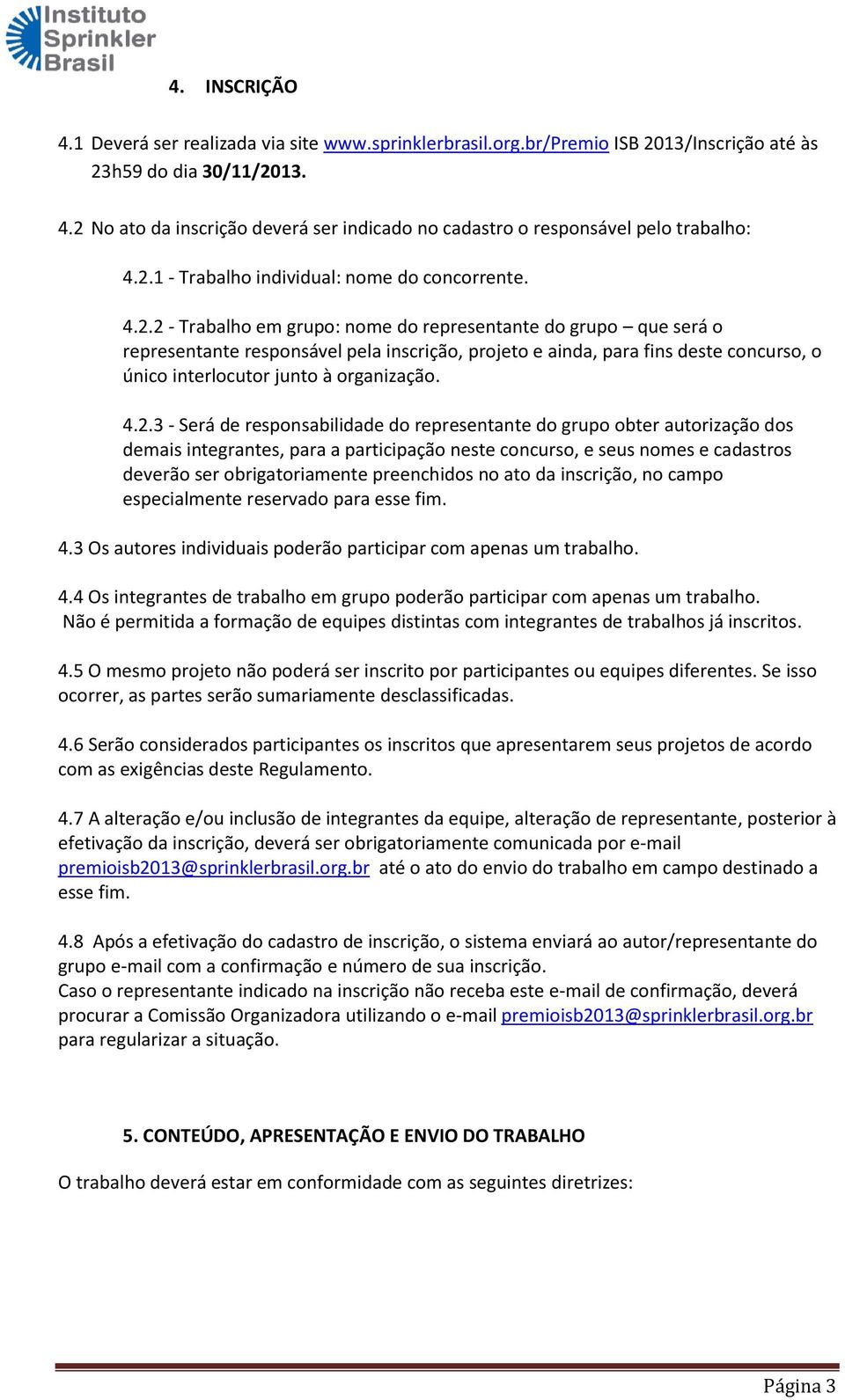 4.2.3 - Será de responsabilidade do representante do grupo obter autorização dos demais integrantes, para a participação neste concurso, e seus nomes e cadastros deverão ser obrigatoriamente