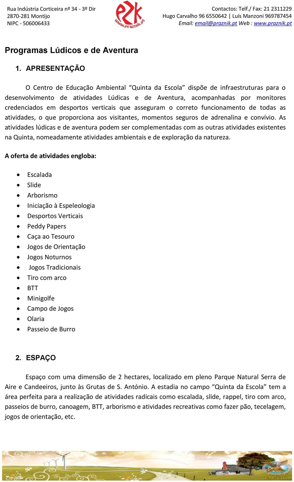 verticais que asseguram o correto funcionamento de todas as atividades, o que proporciona aos visitantes, momentos seguros de adrenalina e convívio.