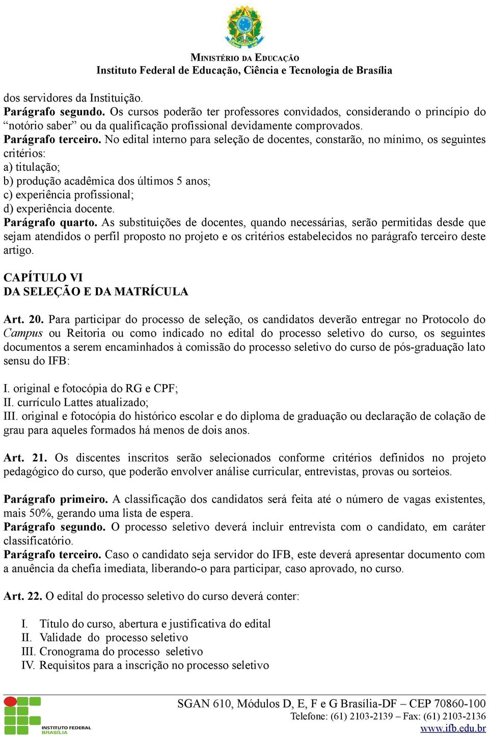 No edital interno para seleção de docentes, constarão, no mínimo, os seguintes critérios: a) titulação; b) produção acadêmica dos últimos 5 anos; c) experiência profissional; d) experiência docente.