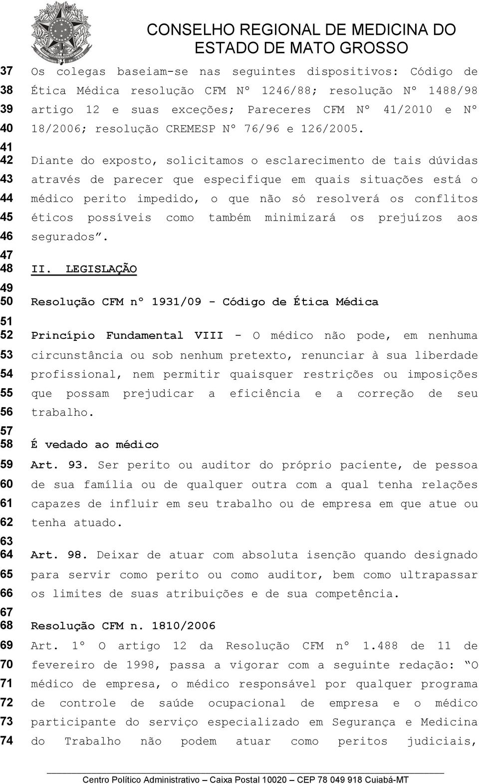 Diante do exposto, solicitamos o esclarecimento de tais dúvidas através de parecer que especifique em quais situações está o médico perito impedido, o que não só resolverá os conflitos éticos