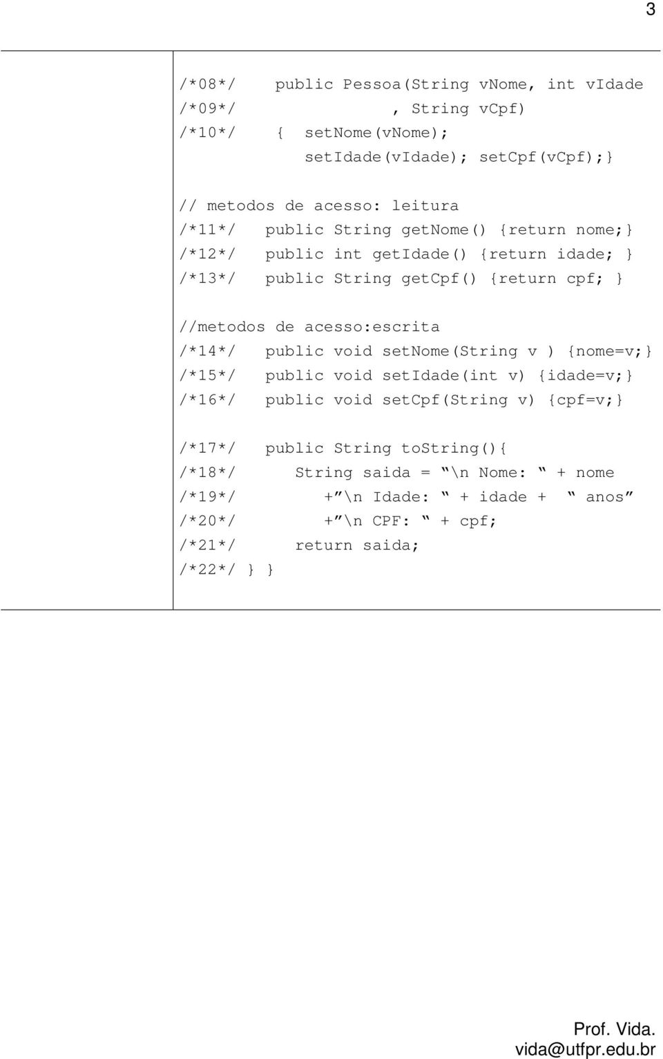 de acesso:escrita /*14*/ public void setnome(string v ) {nome=v;} /*15*/ public void setidade(int v) {idade=v;} /*16*/ public void setcpf(string v)