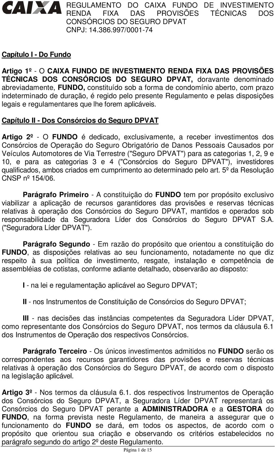 Capítulo II - Dos Consórcios do Seguro DPVAT Artigo 2º - O FUNDO é dedicado, exclusivamente, a receber investimentos dos Consórcios de Operação do Seguro Obrigatório de Danos Pessoais Causados por