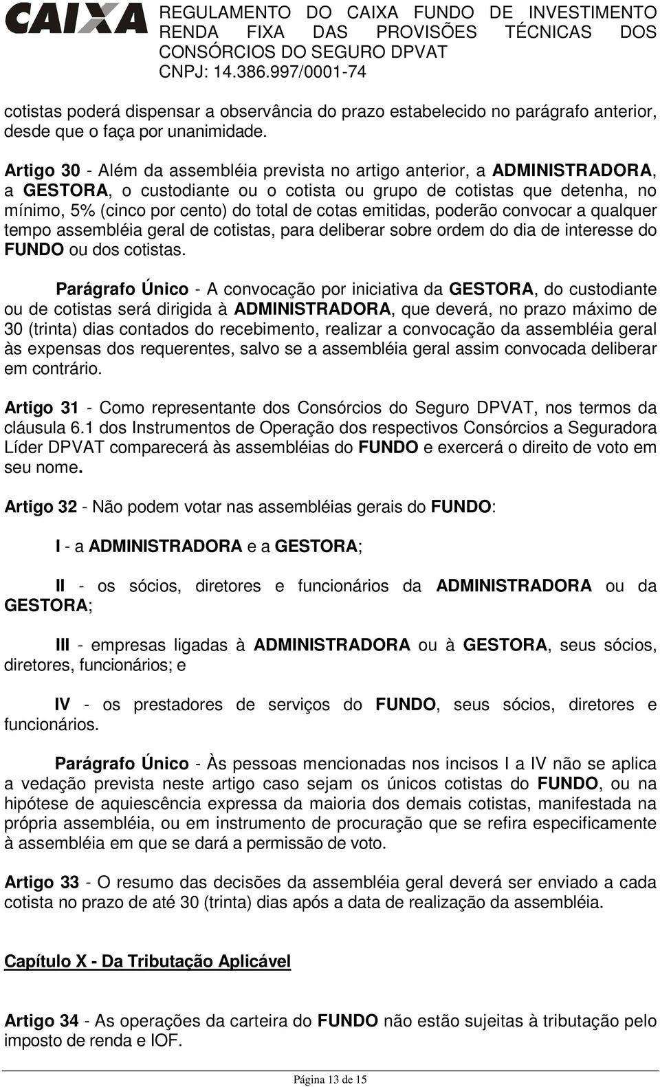 emitidas, poderão convocar a qualquer tempo assembléia geral de cotistas, para deliberar sobre ordem do dia de interesse do FUNDO ou dos cotistas.