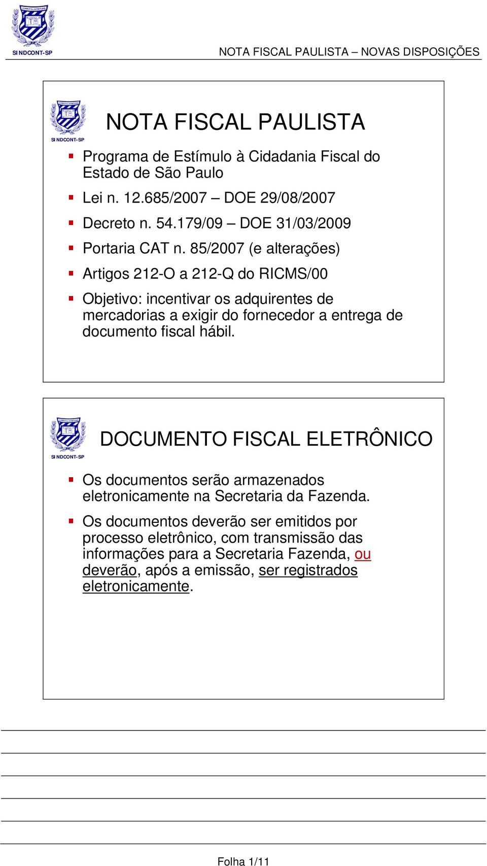 85/2007 (e alterações) Artigos 212-O a 212-Q do RICMS/00 Objetivo: incentivar os adquirentes de mercadorias a exigir do fornecedor a entrega de documento