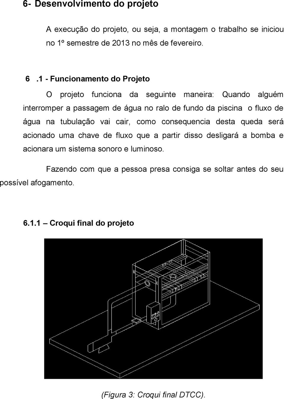 de água na tubulação vai cair, como consequencia desta queda será acionado uma chave de fluxo que a partir disso desligará a bomba e acionara um