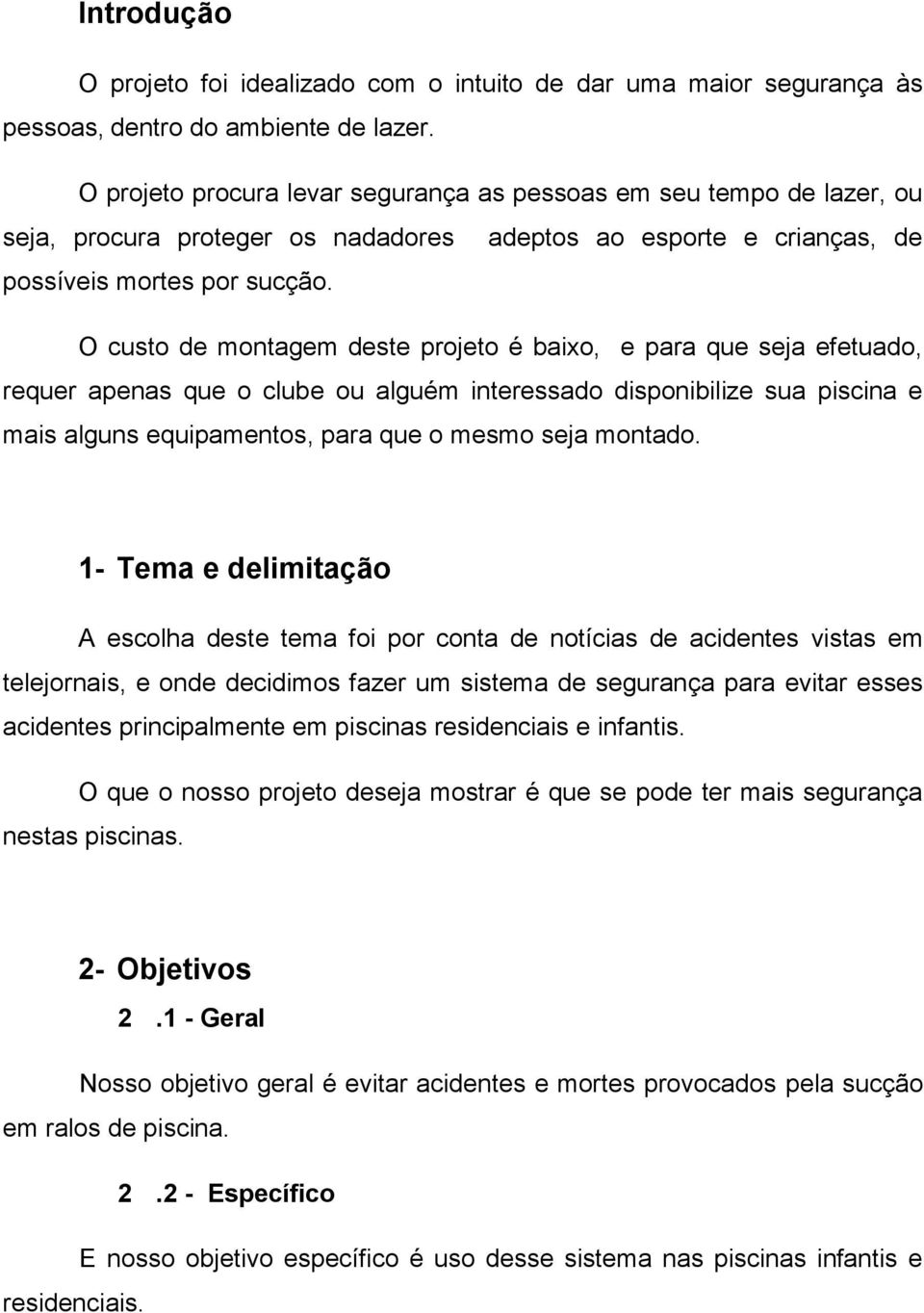 O custo de montagem deste projeto é baixo, e para que seja efetuado, requer apenas que o clube ou alguém interessado disponibilize sua piscina e mais alguns equipamentos, para que o mesmo seja