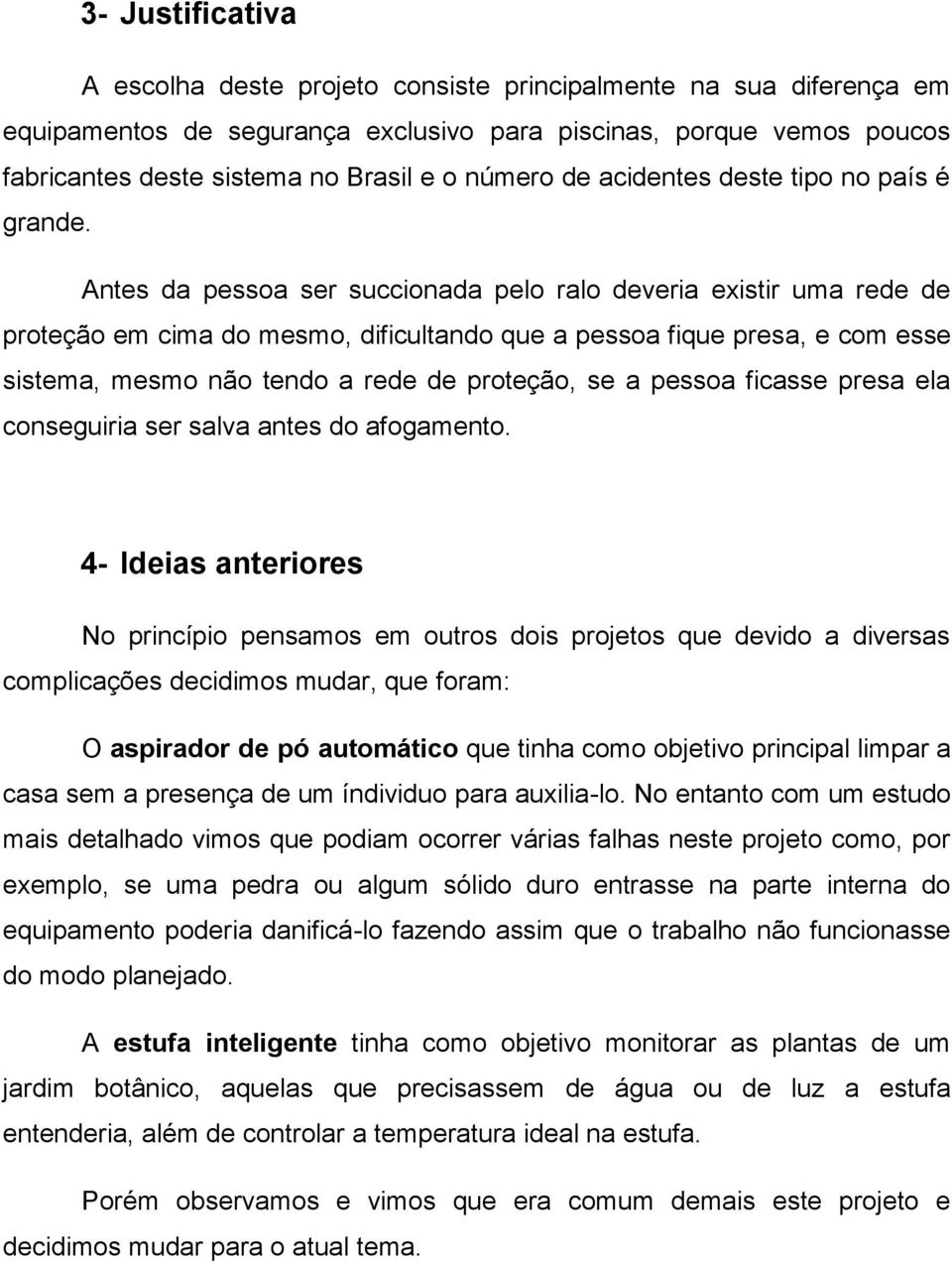 Antes da pessoa ser succionada pelo ralo deveria existir uma rede de proteção em cima do mesmo, dificultando que a pessoa fique presa, e com esse sistema, mesmo não tendo a rede de proteção, se a