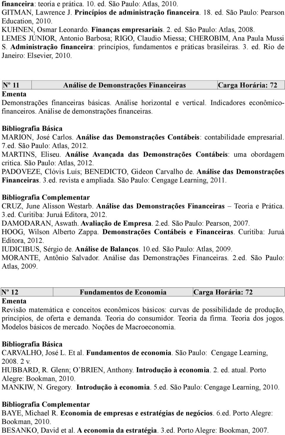 Administração financeira: princípios, fundamentos e práticas brasileiras. 3. ed. Rio de Janeiro: Elsevier, 2010.