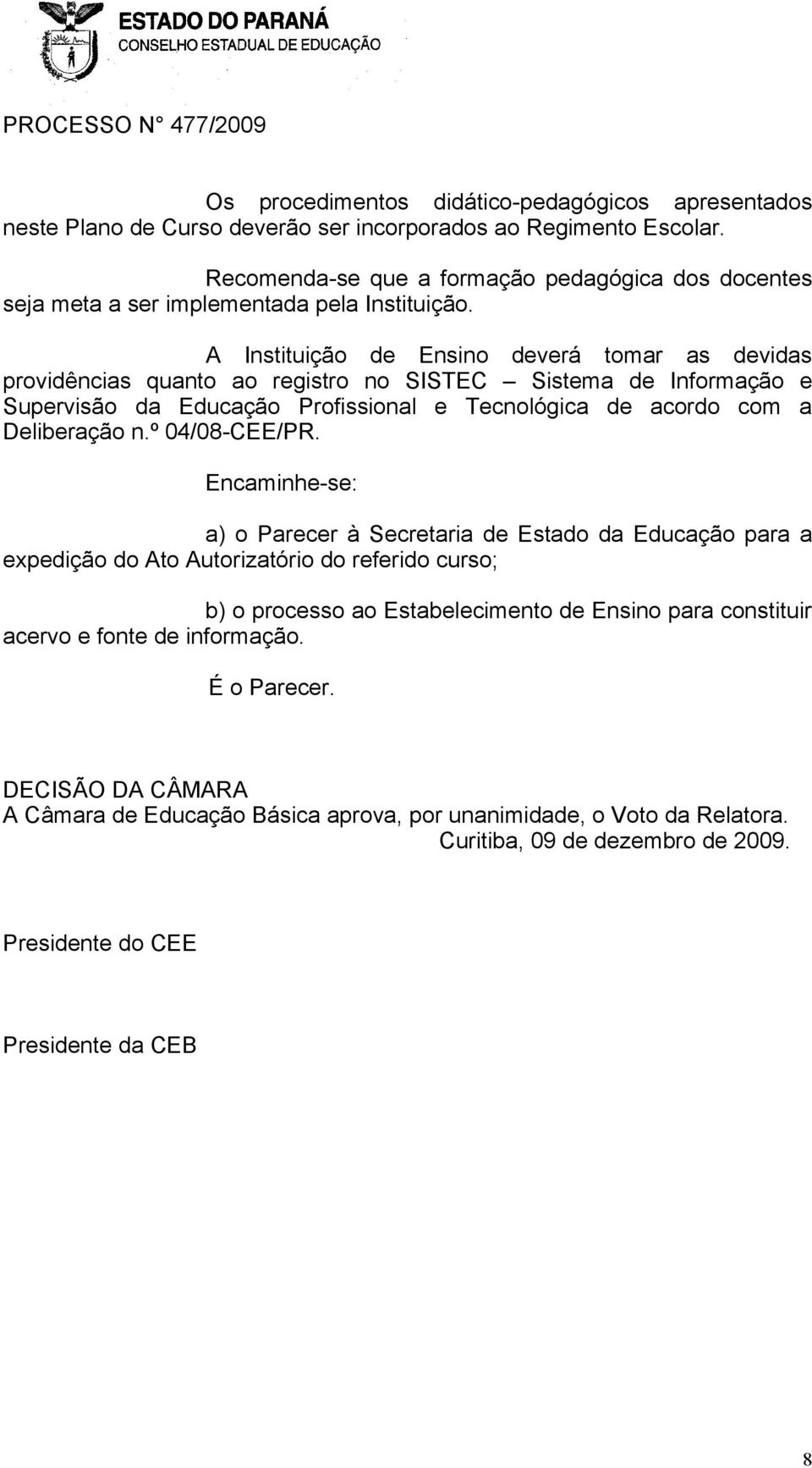 A Instituição de Ensino deverá tomar as devidas providências quanto ao registro no SISTEC Sistema de Informação e Supervisão da Educação Profissional e Tecnológica de acordo com a Deliberação n.