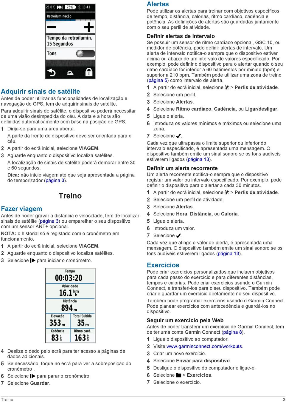 1 Dirija-se para uma área aberta. A parte da frente do dispositivo deve ser orientada para o céu. 2 A partir do ecrã inicial, selecione VIAGEM. 3 Aguarde enquanto o dispositivo localiza satélites.