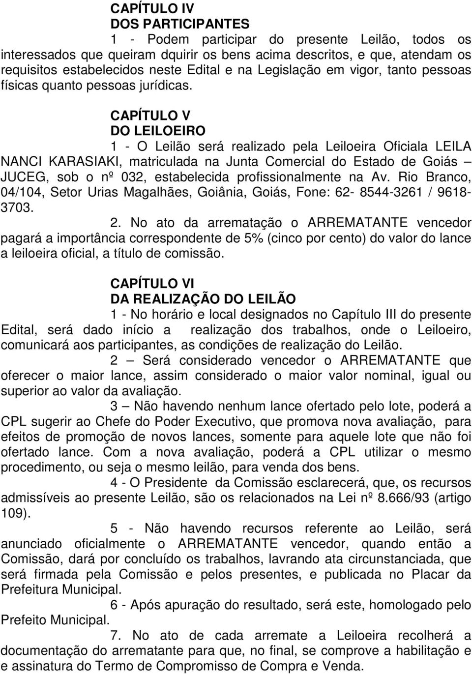 CAPÍTULO V DO LEILOEIRO 1 - O Leilão será realizado pela Leiloeira Oficiala LEILA NANCI KARASIAKI, matriculada na Junta Comercial do Estado de Goiás JUCEG, sob o nº 032, estabelecida