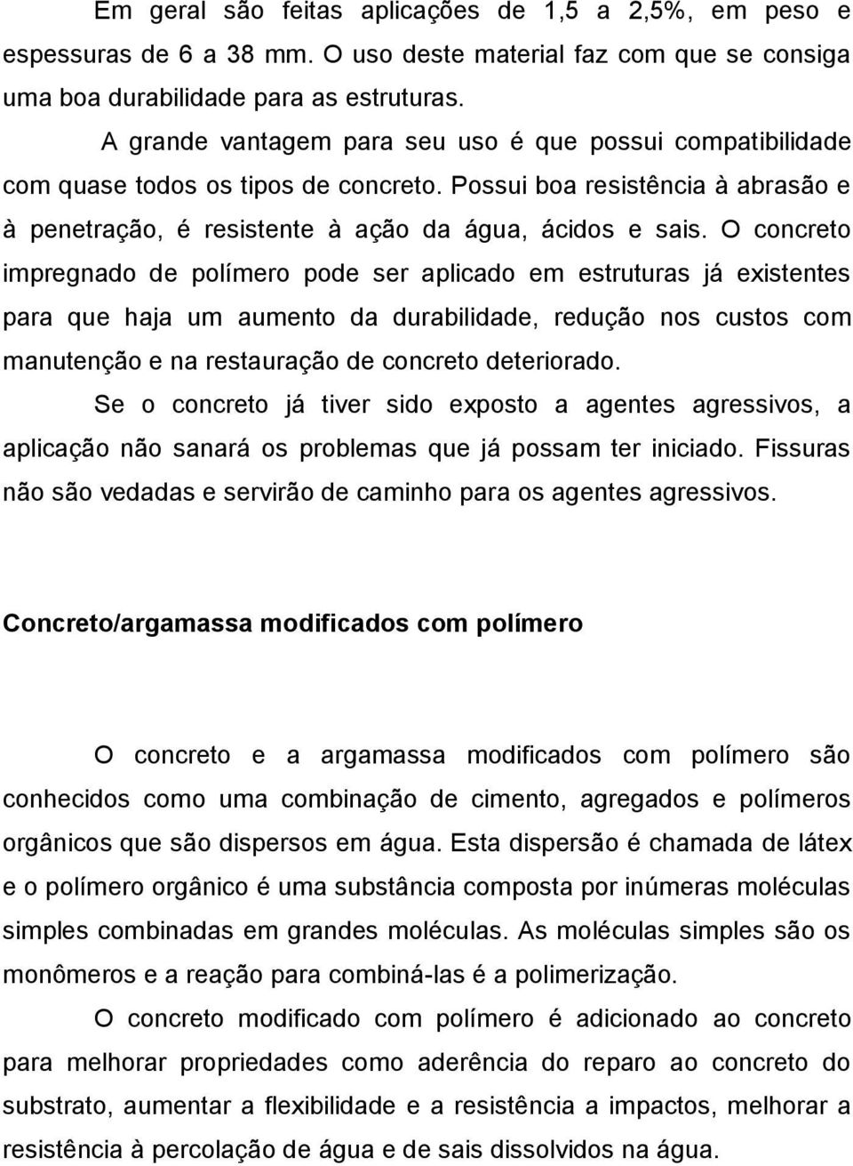 O concreto impregnado de polímero pode ser aplicado em estruturas já existentes para que haja um aumento da durabilidade, redução nos custos com manutenção e na restauração de concreto deteriorado.