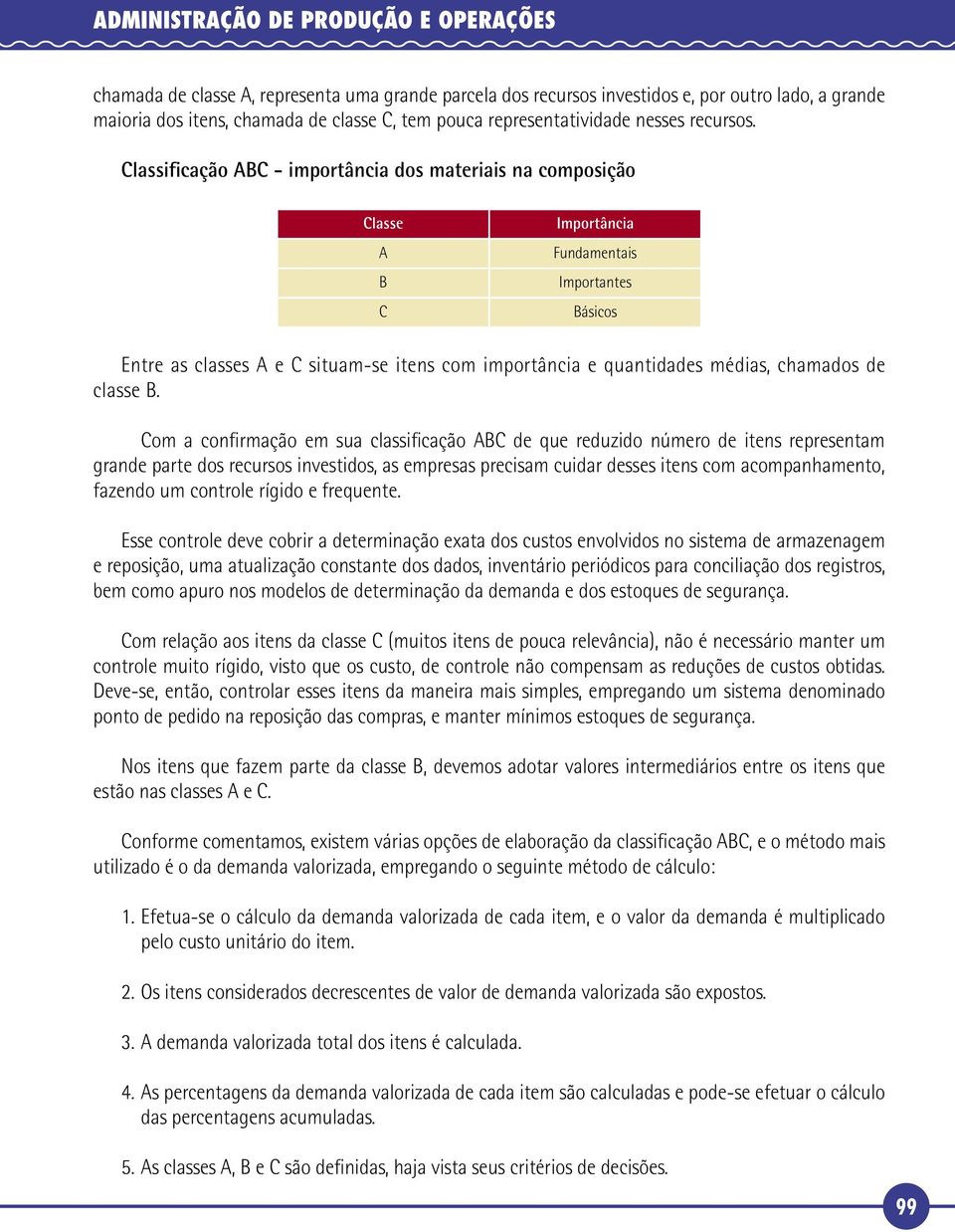 Classificação ABC - importância dos materiais na composição Classe A B C Importância Fundamentais Importantes Básicos Entre as classes A e C situam-se itens com importância e quantidades médias,