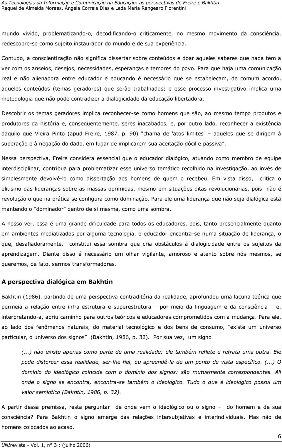 Para que haja uma comunicação real e não alienadora entre educador e educando é necessário que se estabeleçam, de comum acordo, aqueles conteúdos (temas geradores) que serão trabalhados; e esse