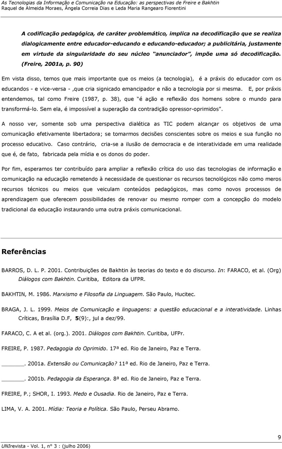 90) Em vista disso, temos que mais importante que os meios (a tecnologia), é a práxis do educador com os educandos - e vice-versa -,que cria signicado emancipador e não a tecnologia por si mesma.