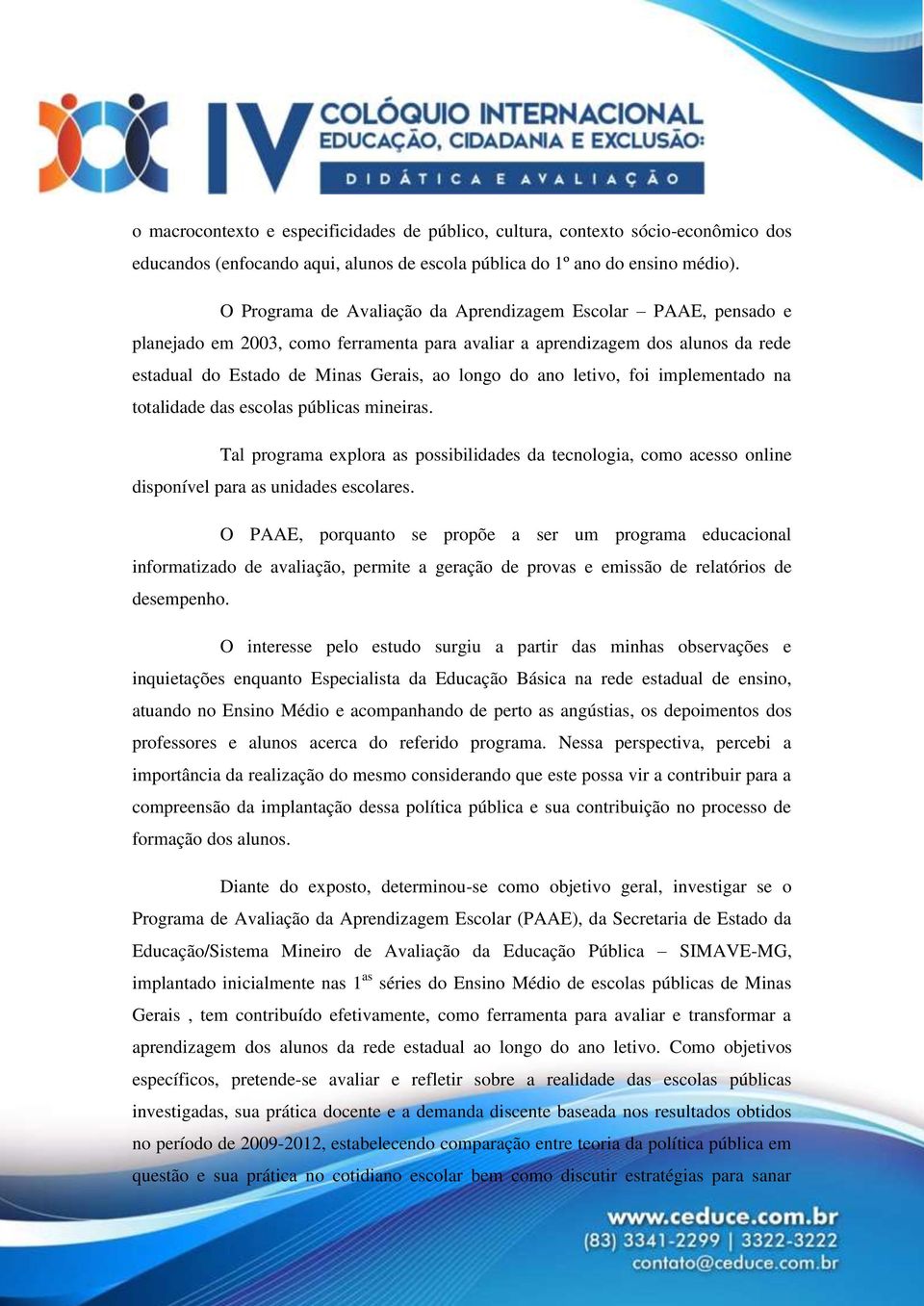 letivo, foi implementado na totalidade das escolas públicas mineiras. Tal programa explora as possibilidades da tecnologia, como acesso online disponível para as unidades escolares.