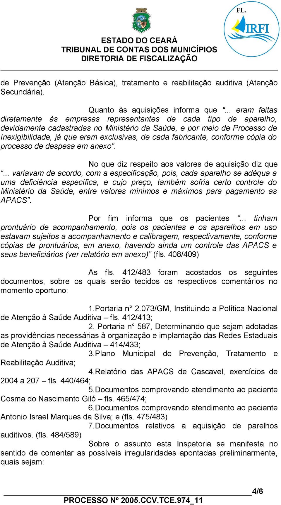 cada fabricante, conforme cópia do processo de despesa em anexo. No que diz respeito aos valores de aquisição diz que.