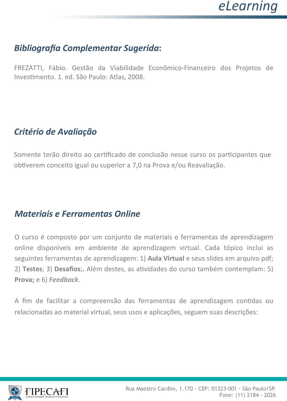 Materiais e Ferramentas Online O curso é composto por um conjunto de materiais e ferramentas de aprendizagem online disponíveis em ambiente de aprendizagem virtual.