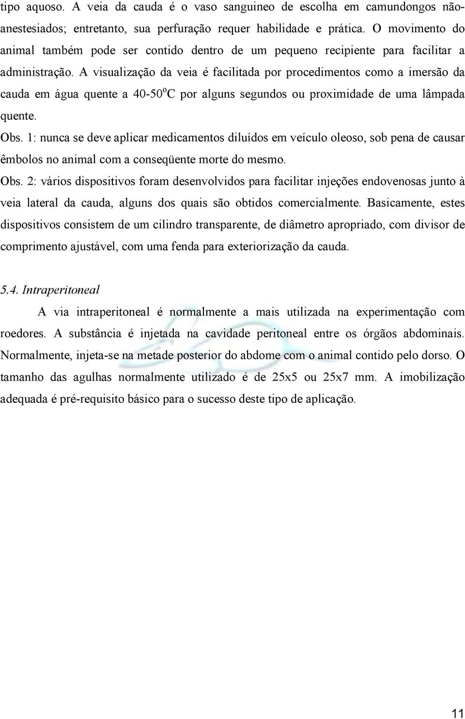 A visualização da veia é facilitada por procedimentos como a imersão da cauda em água quente a 40-50 o C por alguns segundos ou proximidade de uma lâmpada quente. Obs.