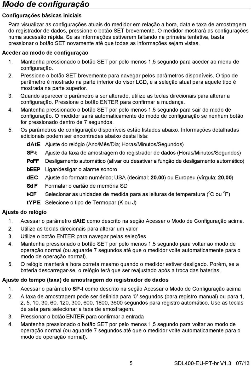 Se as informações estiverem faltando na primeira tentativa, basta pressionar o botão SET novamente até que todas as informações sejam vistas. Aceder ao modo de configuração 1.