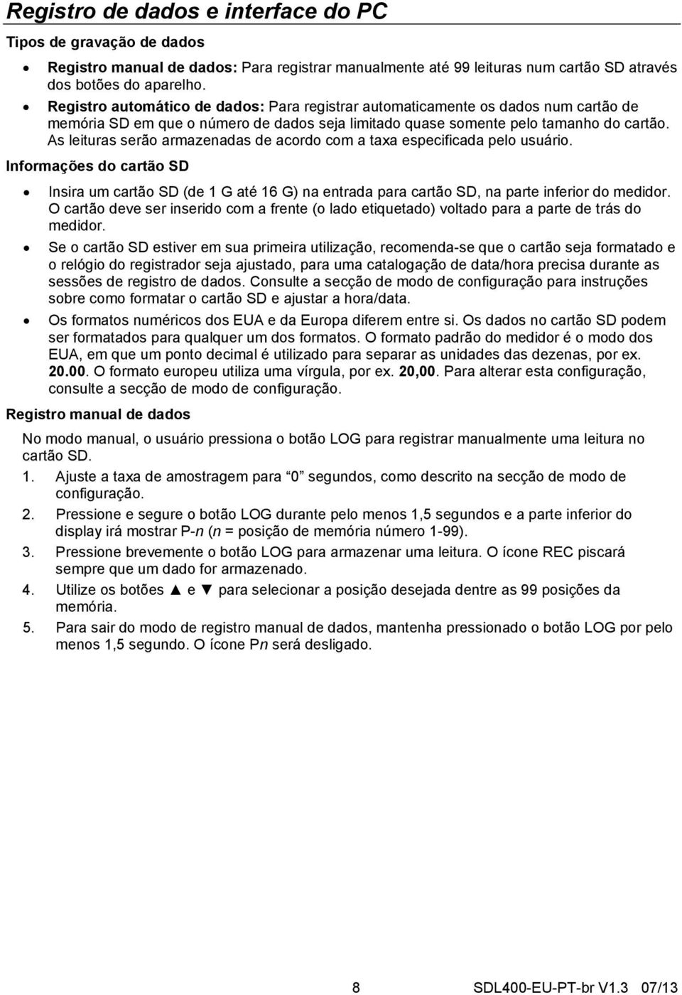 As leituras serão armazenadas de acordo com a taxa especificada pelo usuário. Informações do cartão SD Insira um cartão SD (de 1 G até 16 G) na entrada para cartão SD, na parte inferior do medidor.