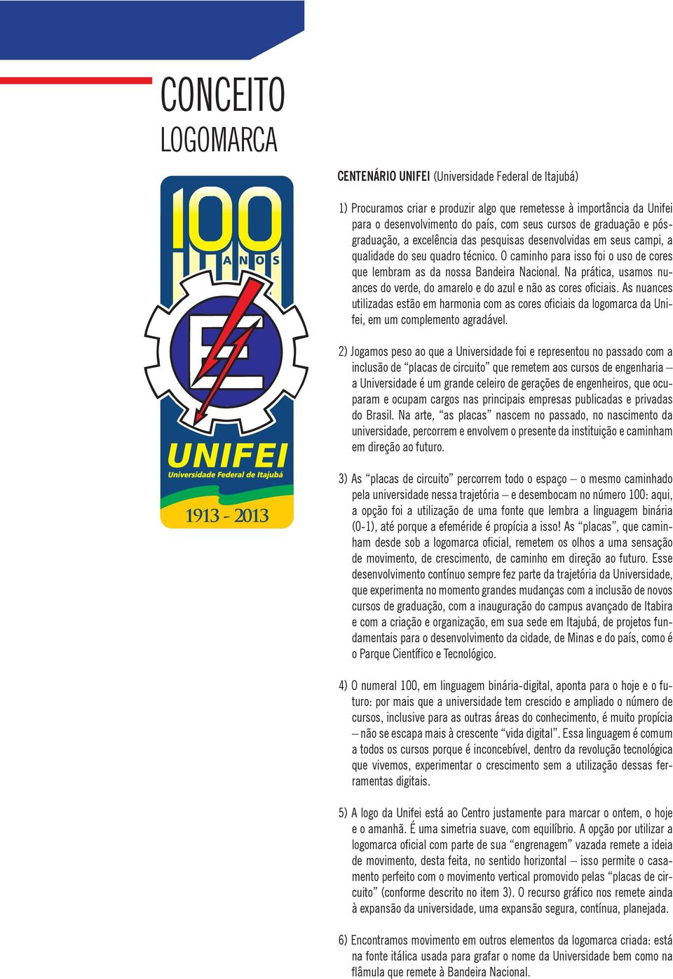 Na prática, usamos nuances do verde, do amarelo e do azul e não as cores oficiais. As nuances utilizadas estão em harmonia com as cores oficiais da logomarca da Unifei, em um complemento agradável.