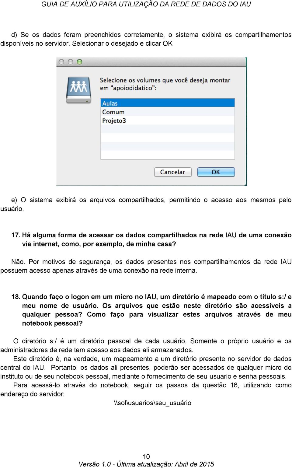 Há alguma forma de acessar os dados compartilhados na rede IAU de uma conexão via internet, como, por exemplo, de minha casa? Não.