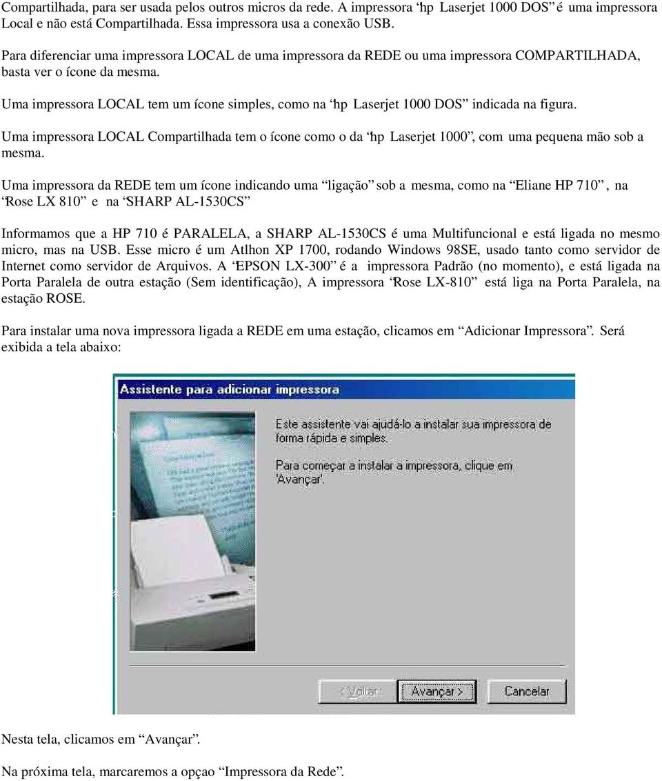 Uma impressora LOCAL tem um ícone simples, como na hp Laserjet 1000 DOS indicada na figura. Uma impressora LOCAL Compartilhada tem o ícone como o da hp Laserjet 1000, com uma pequena mão sob a mesma.