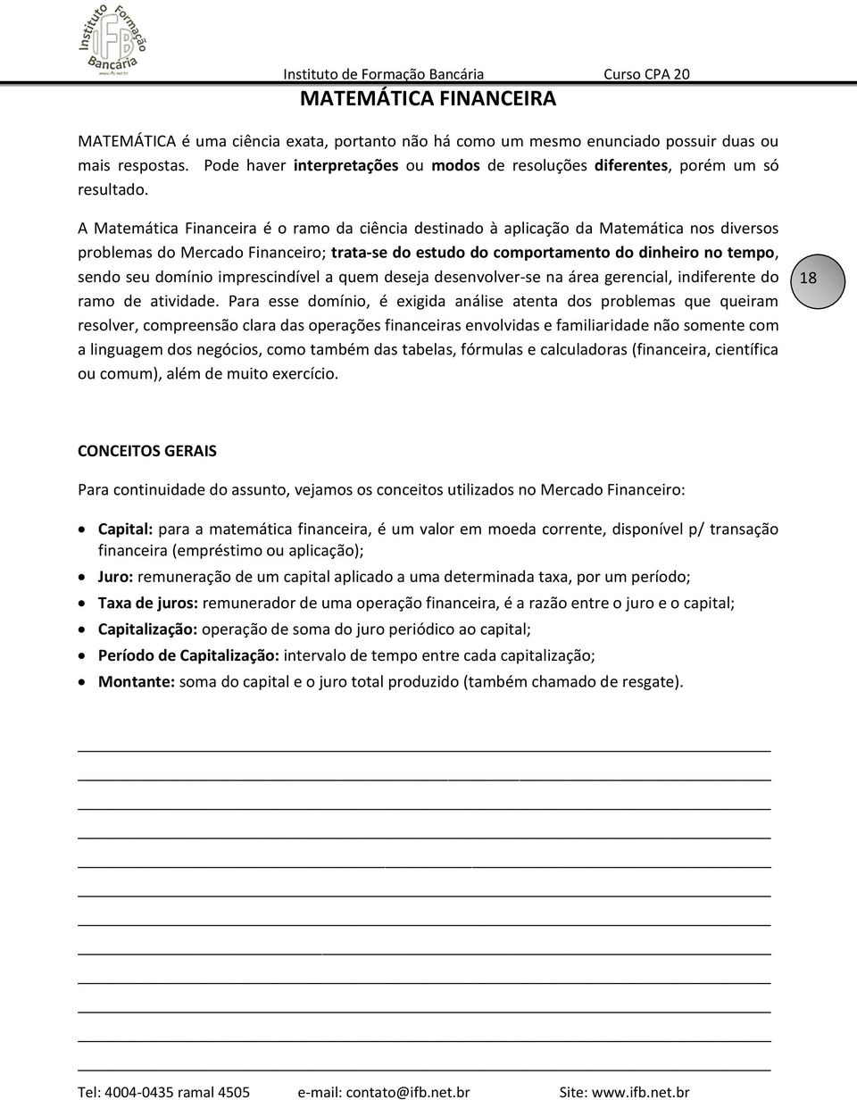 A Matemática Financeira é o ramo da ciência destinado à aplicação da Matemática nos diversos problemas do Mercado Financeiro; trata-se do estudo do comportamento do dinheiro no tempo, sendo seu