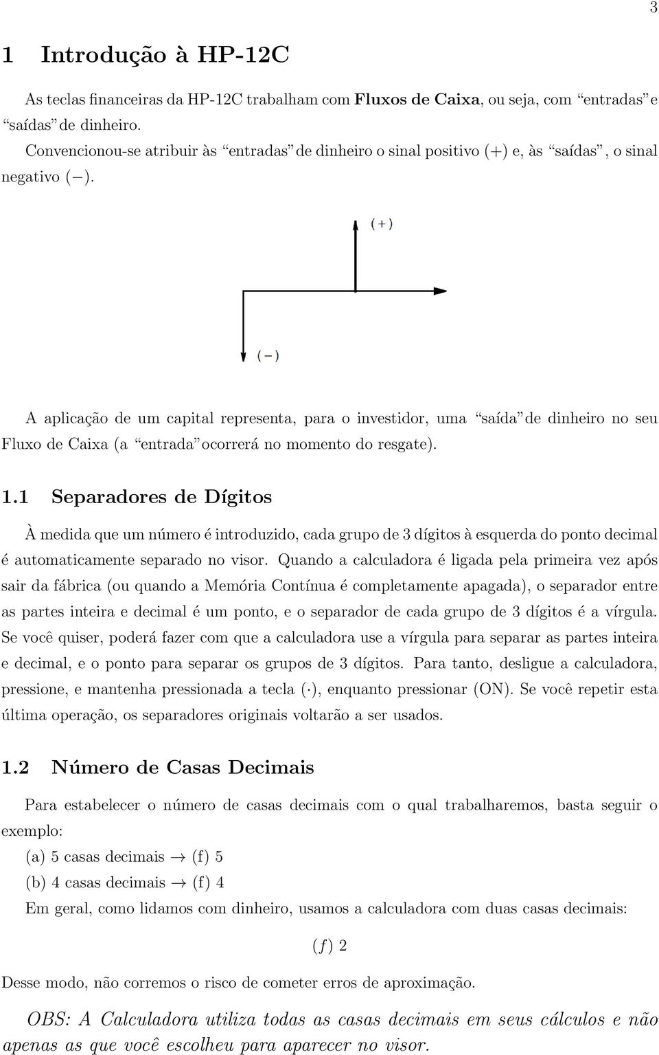 A aplicação de um capital representa, para o investidor, uma saída de dinheiro no seu Fluxo de Caixa (a entrada ocorrerá no momento do resgate). 1.