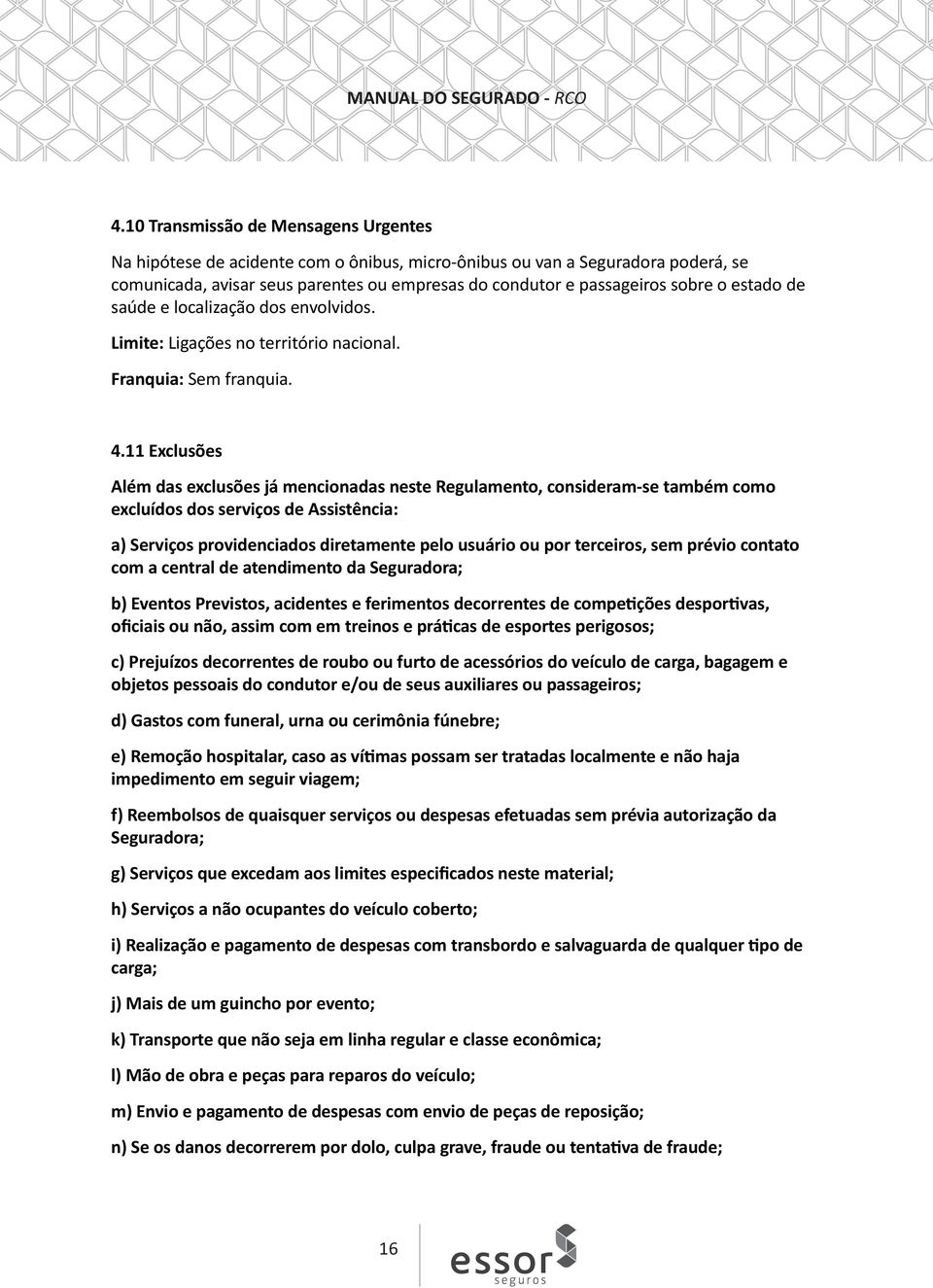 11 Exclusões Além das exclusões já mencionadas neste Regulamento, consideram-se também como excluídos dos serviços de Assistência: a) Serviços providenciados diretamente pelo usuário ou por