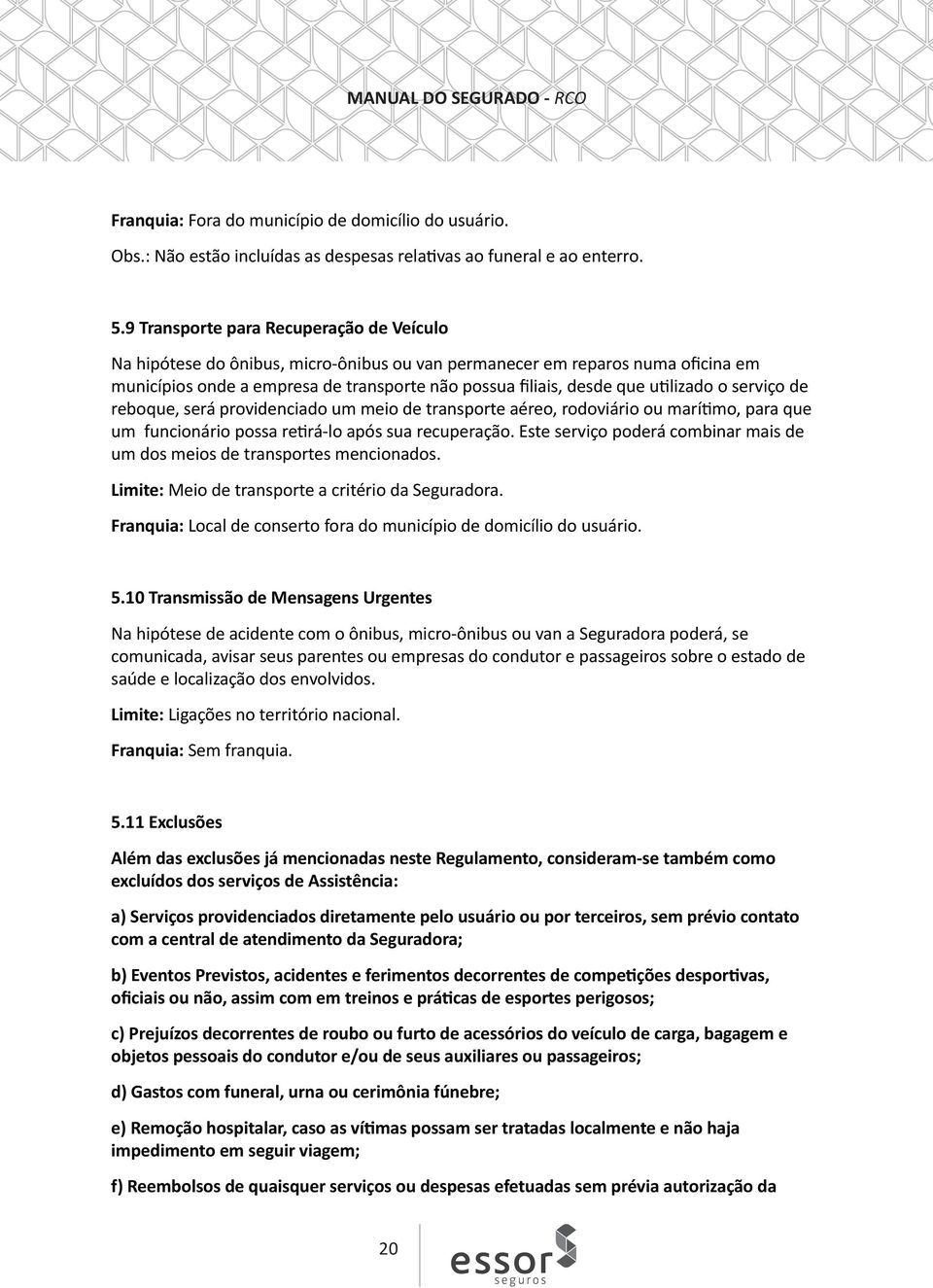 utilizado o serviço de reboque, será providenciado um meio de transporte aéreo, rodoviário ou marítimo, para que um funcionário possa retirá-lo após sua recuperação.