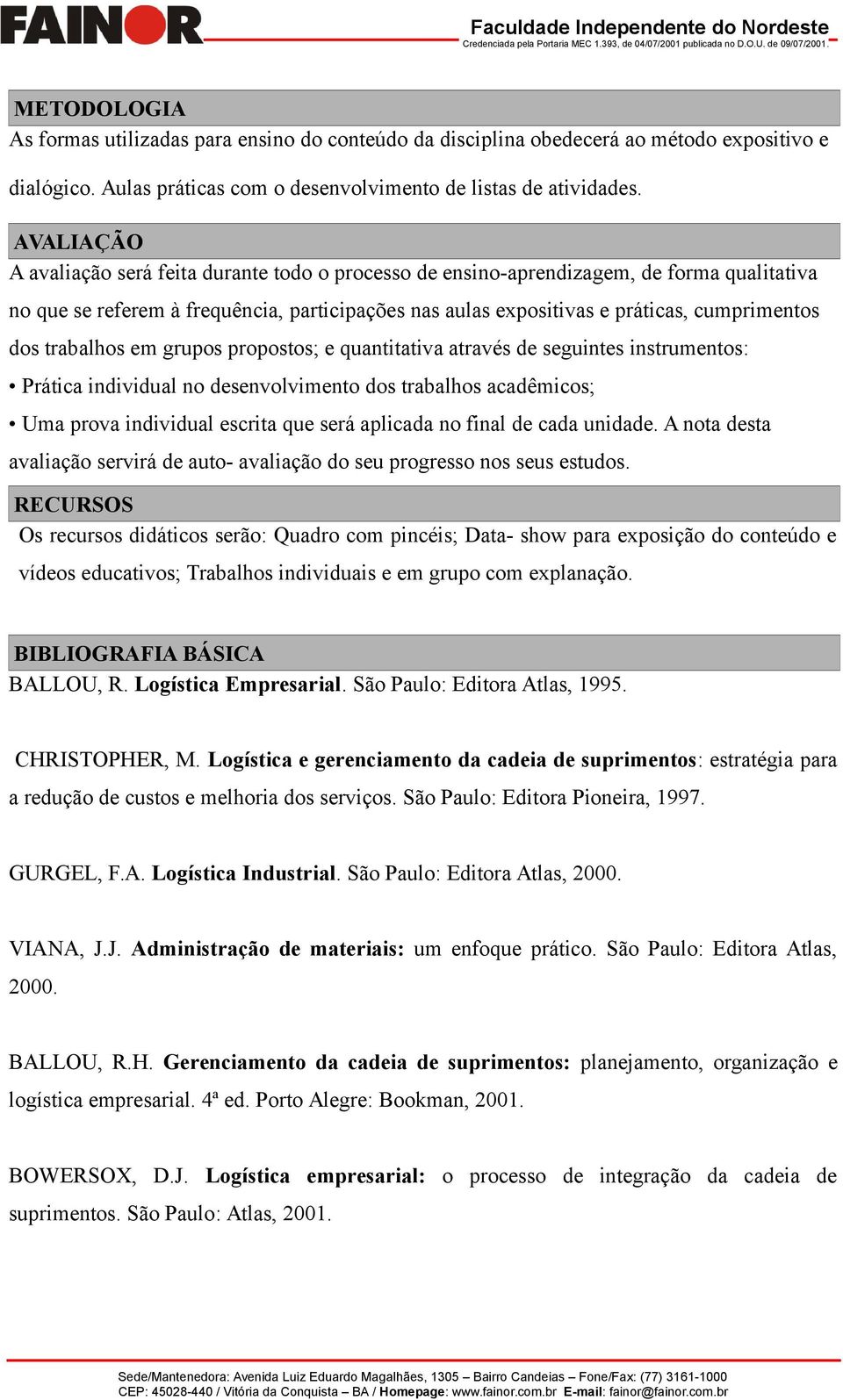 trabalhos em grupos propostos; e quantitativa através de seguintes instrumentos: Prática individual no desenvolvimento dos trabalhos acadêmicos; Uma prova individual escrita que será aplicada no