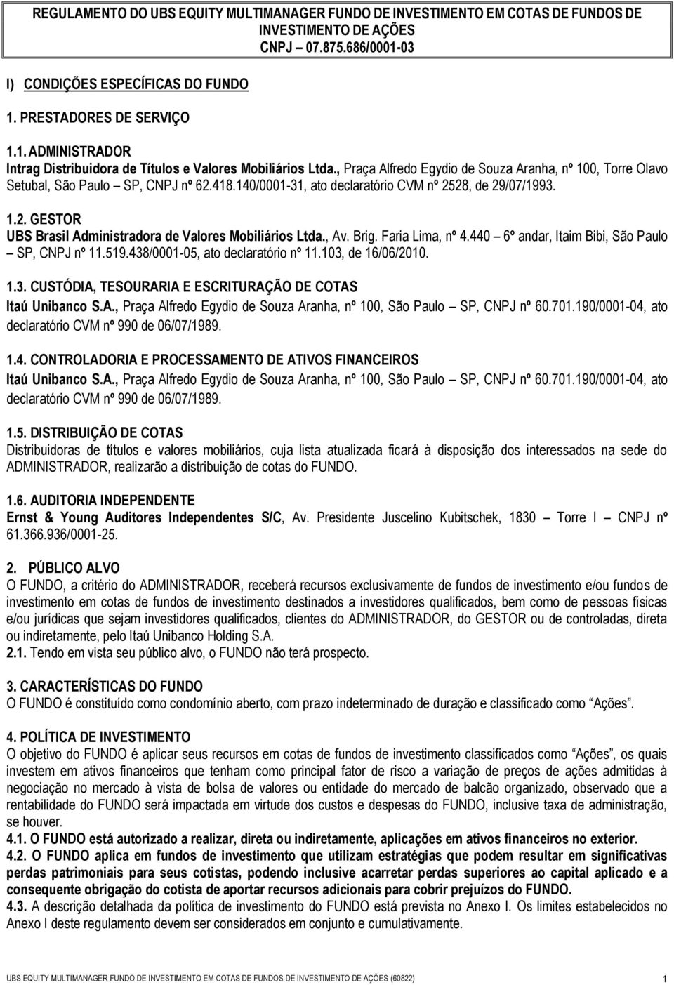 , Av. Brig. Faria Lima, nº 4.440 6º andar, Itaim Bibi, São Paulo SP, CNPJ nº 11.519.438/0001-05, ato declaratório nº 11.103, de 16/06/2010. 1.3. CUSTÓDIA, TESOURARIA E ESCRITURAÇÃO DE COTAS Itaú Unibanco S.