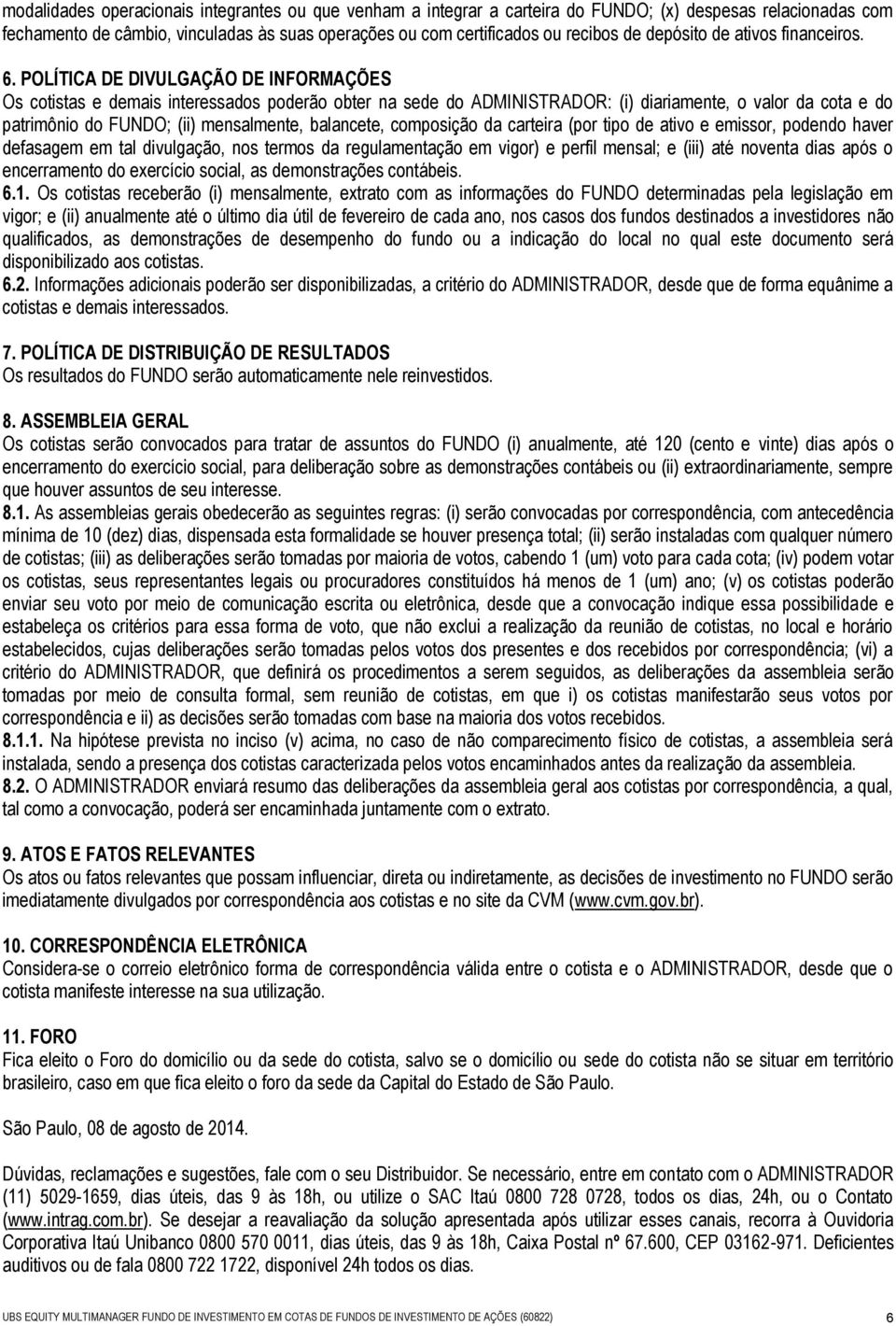 POLÍTICA DE DIVULGAÇÃO DE INFORMAÇÕES Os cotistas e demais interessados poderão obter na sede do ADMINISTRADOR: (i) diariamente, o valor da cota e do patrimônio do FUNDO; (ii) mensalmente, balancete,