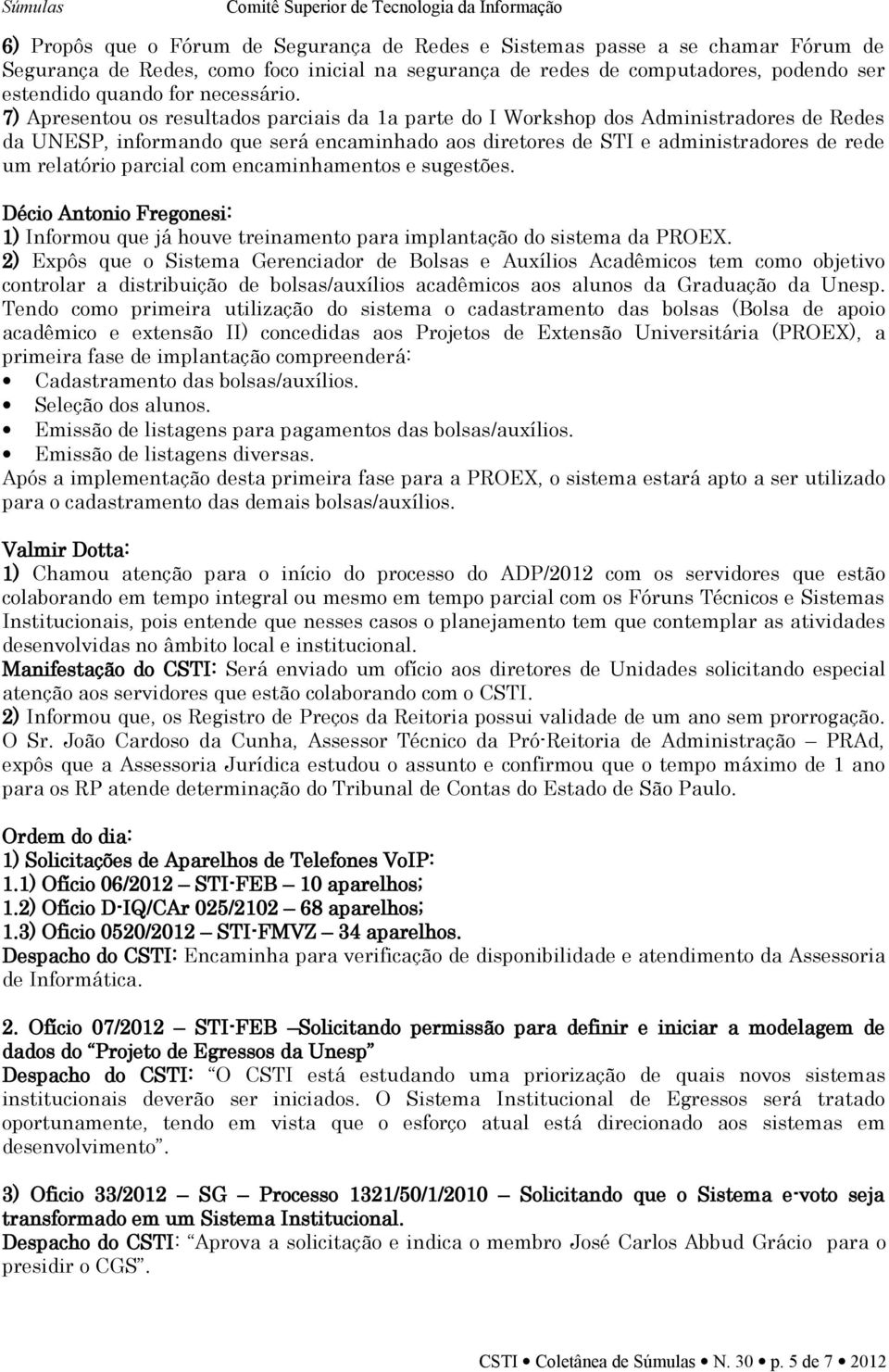 7) Apresentou os resultados parciais da 1a parte do I Workshop dos Administradores de Redes da UNESP, informando que será encaminhado aos diretores de STI e administradores de rede um relatório