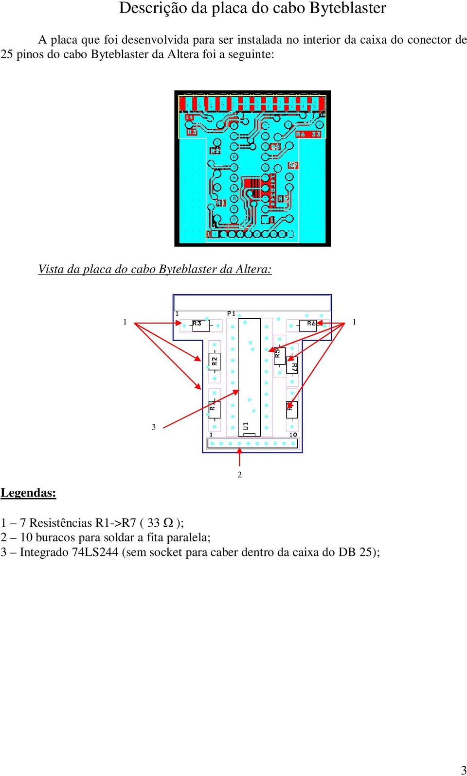 da placa do cabo Byteblaster da Altera: 1 1 3 Legendas: 2 1 Resistências R1->R ( 33 ); 2 10