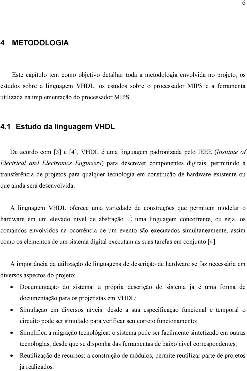 1 Estudo da linguagem VHDL De acordo com [3] e [4], VHDL é uma linguagem padronizada pelo IEEE (Institute of Electrical and Electronics Engineers) para descrever componentes digitais, permitindo a