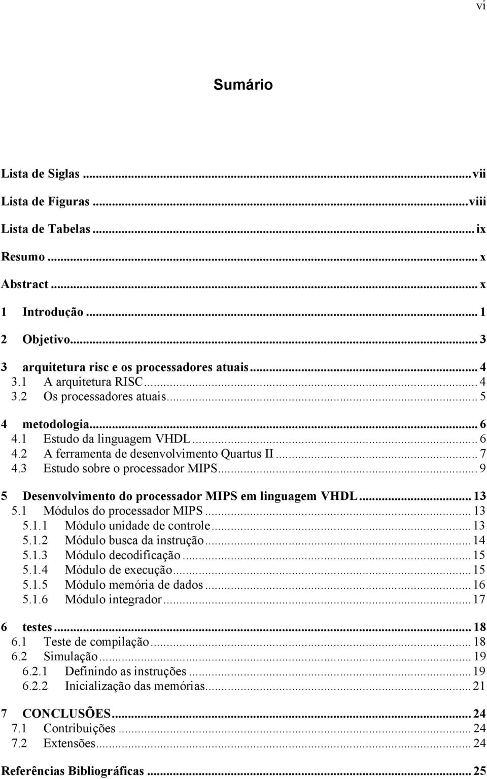 .. 9 5 Desenvolvimento do processador MIPS em linguagem VHDL... 13 5.1 Módulos do processador MIPS... 13 5.1.1 Módulo unidade de controle...13 5.1.2 Módulo busca da instrução...14 5.1.3 Módulo decodificação.