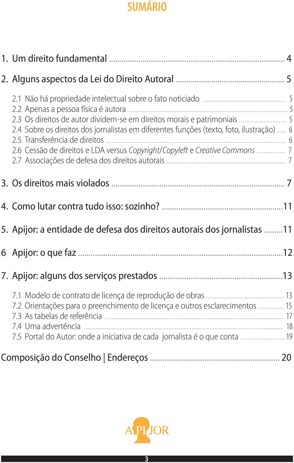 .. 7 2.7 Associações de defesa dos direitos autorais... 7 3. Os direitos mais violados... 7 4. Como lutar contra tudo isso: sozinho?... 11 5.