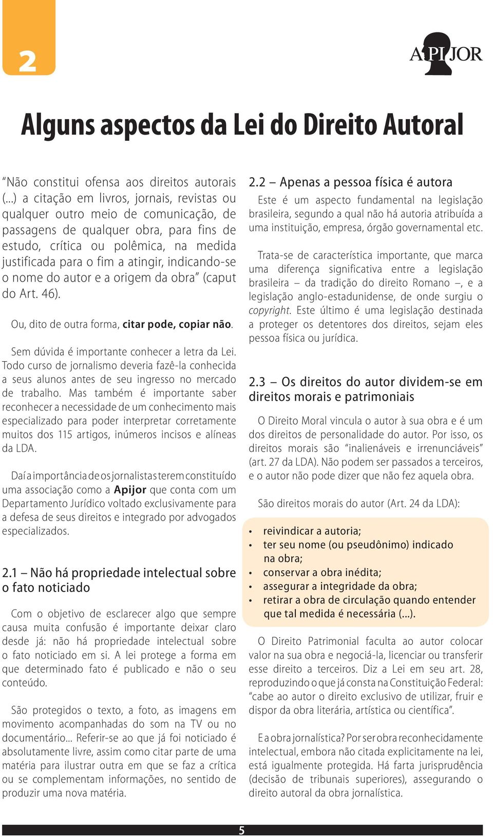 indicando-se o nome do autor e a origem da obra (caput do Art. 46). Ou, dito de outra forma, citar pode, copiar não. Sem dúvida é importante conhecer a letra da Lei.