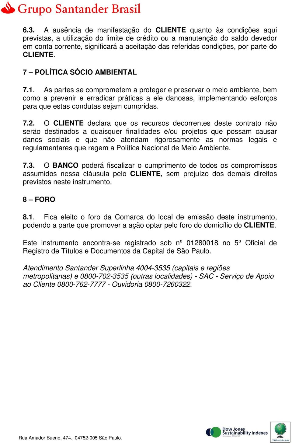 As partes se comprometem a proteger e preservar o meio ambiente, bem como a prevenir e erradicar práticas a ele danosas, implementando esforços para que estas condutas sejam cumpridas. 7.2.