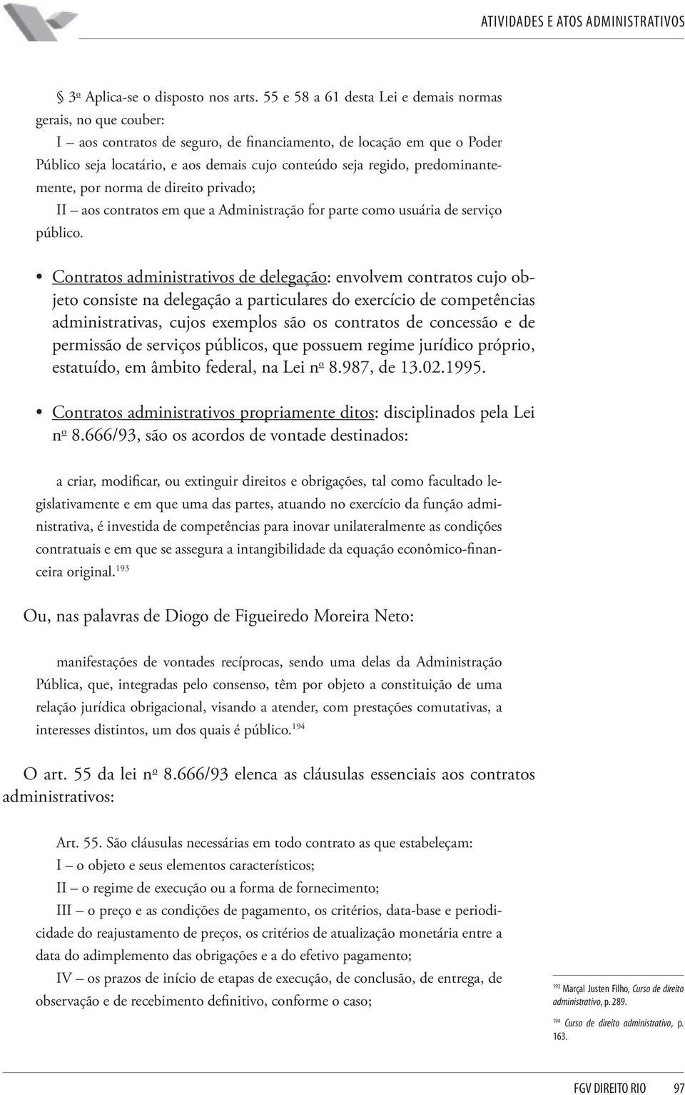 predominantemente, por norma de direito privado; II aos contratos em que a Administração for parte como usuária de serviço público.