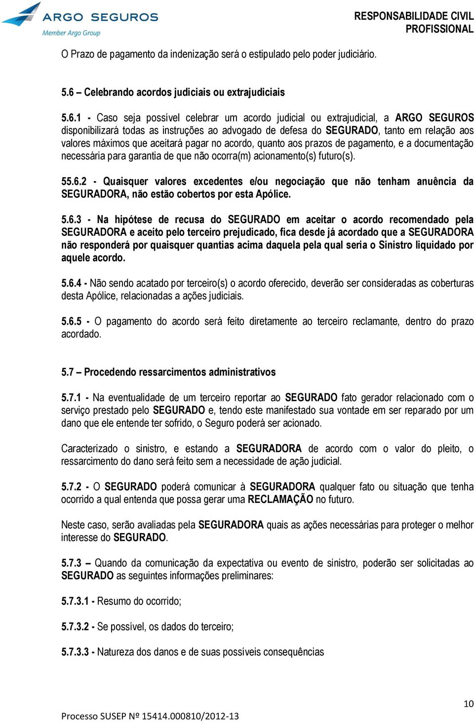 1 - Caso seja possível celebrar um acordo judicial ou extrajudicial, a ARGO SEGUROS disponibilizará todas as instruções ao advogado de defesa do SEGURADO, tanto em relação aos valores máximos que