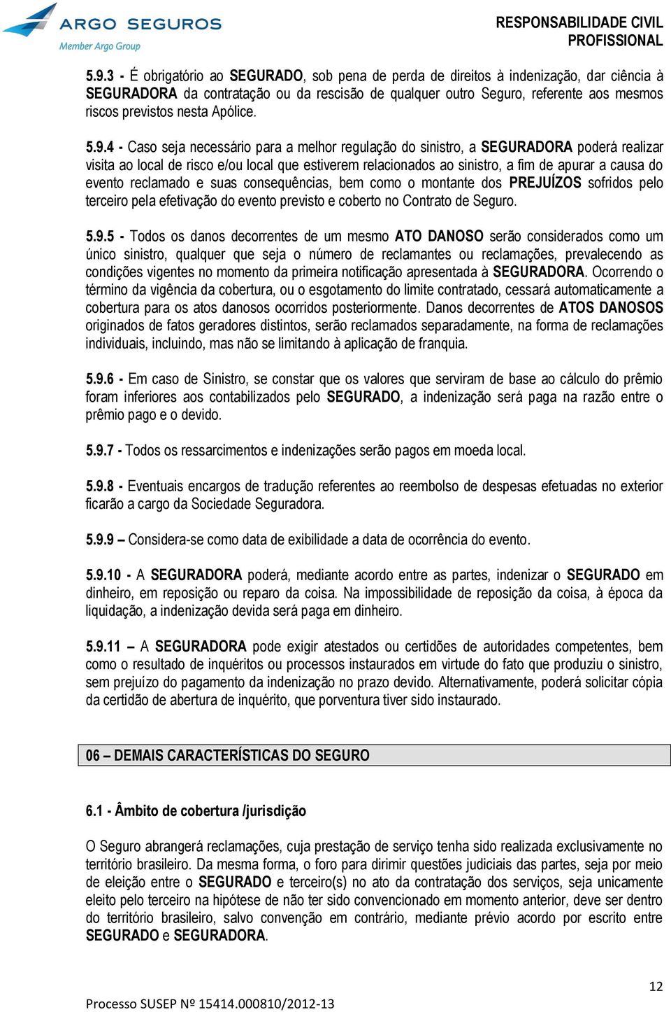 4 - Caso seja necessário para a melhor regulação do sinistro, a SEGURADORA poderá realizar visita ao local de risco e/ou local que estiverem relacionados ao sinistro, a fim de apurar a causa do