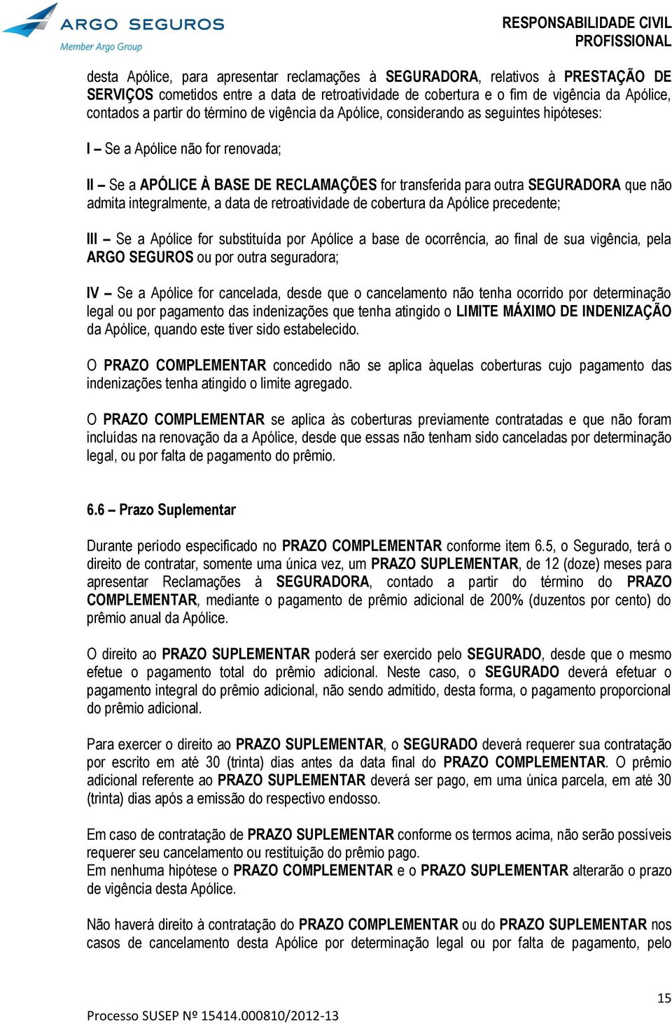 integralmente, a data de retroatividade de cobertura da Apólice precedente; III Se a Apólice for substituída por Apólice a base de ocorrência, ao final de sua vigência, pela ARGO SEGUROS ou por outra