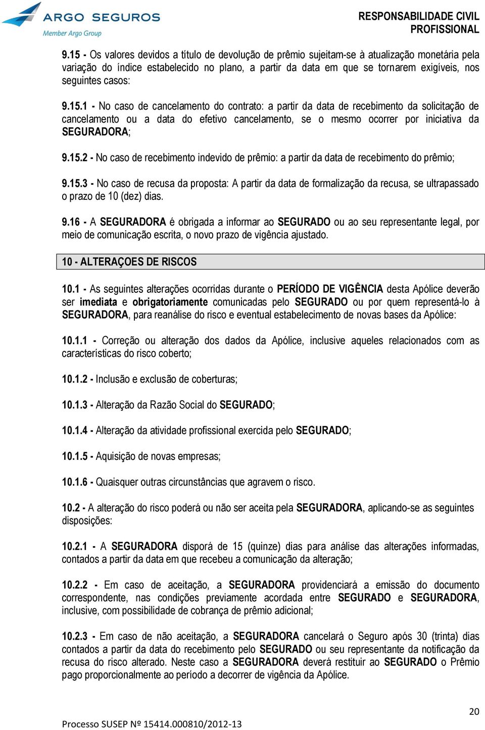 1 - No caso de cancelamento do contrato: a partir da data de recebimento da solicitação de cancelamento ou a data do efetivo cancelamento, se o mesmo ocorrer por iniciativa da SEGURADORA; 9.15.