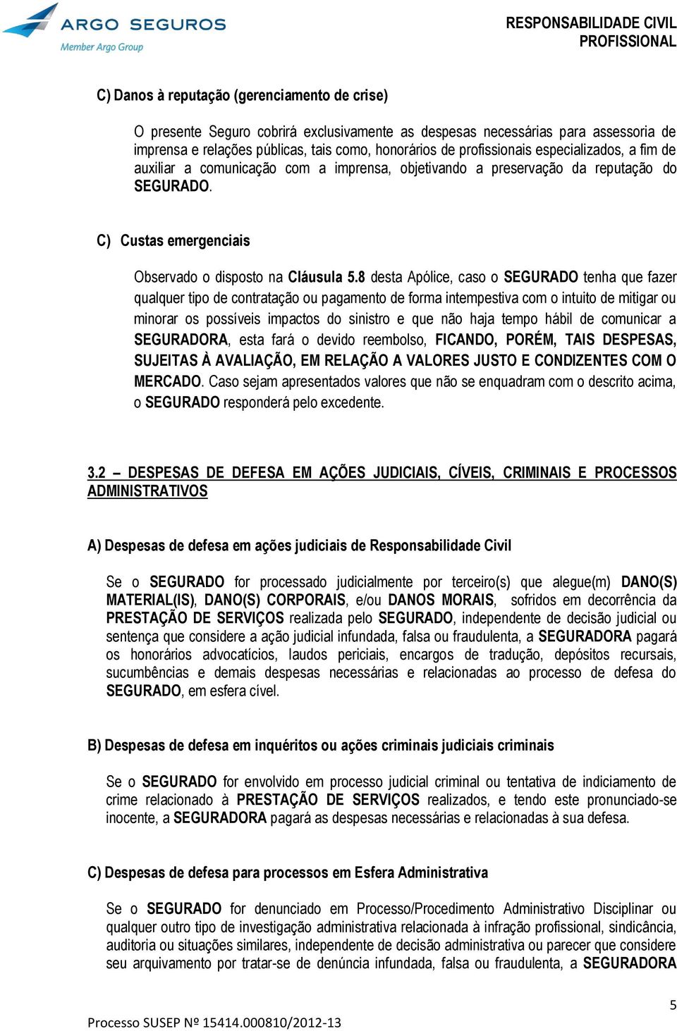 8 desta Apólice, caso o SEGURADO tenha que fazer qualquer tipo de contratação ou pagamento de forma intempestiva com o intuito de mitigar ou minorar os possíveis impactos do sinistro e que não haja