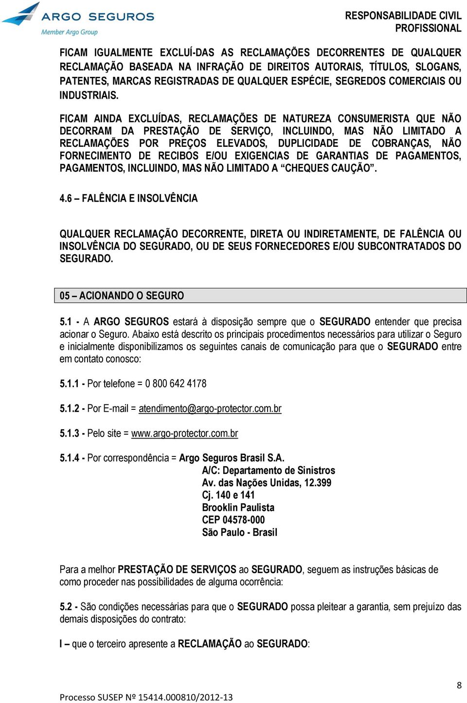 FICAM AINDA EXCLUÍDAS, RECLAMAÇÕES DE NATUREZA CONSUMERISTA QUE NÃO DECORRAM DA PRESTAÇÃO DE SERVIÇO, INCLUINDO, MAS NÃO LIMITADO A RECLAMAÇÕES POR PREÇOS ELEVADOS, DUPLICIDADE DE COBRANÇAS, NÃO